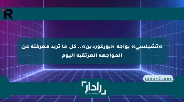 «تشيلسي» يواجه «يورغوردين».. كل ما تريد معرفته عن المواجهة المرتقبة اليوم